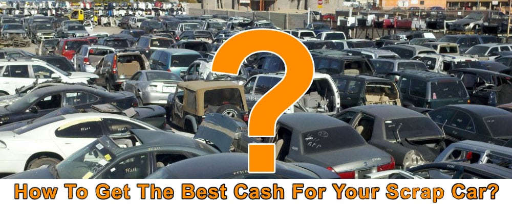 How To Get The Best Cash For Your Scrap Car?